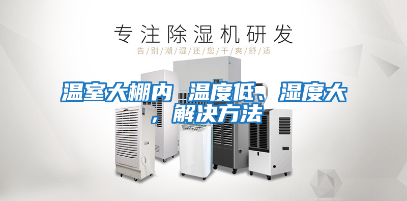溫室大棚內 溫度低、濕度大,解決方法