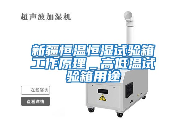 新疆恒溫恒濕試驗(yàn)箱工作原理_高低溫試驗(yàn)箱用途
