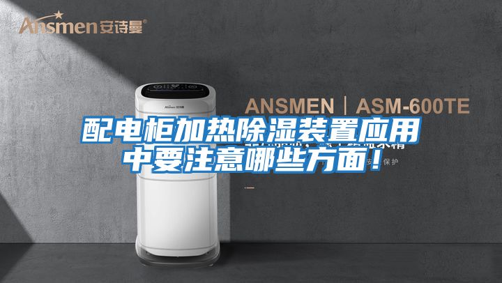 配電柜加熱除濕裝置應用中要注意哪些方面！