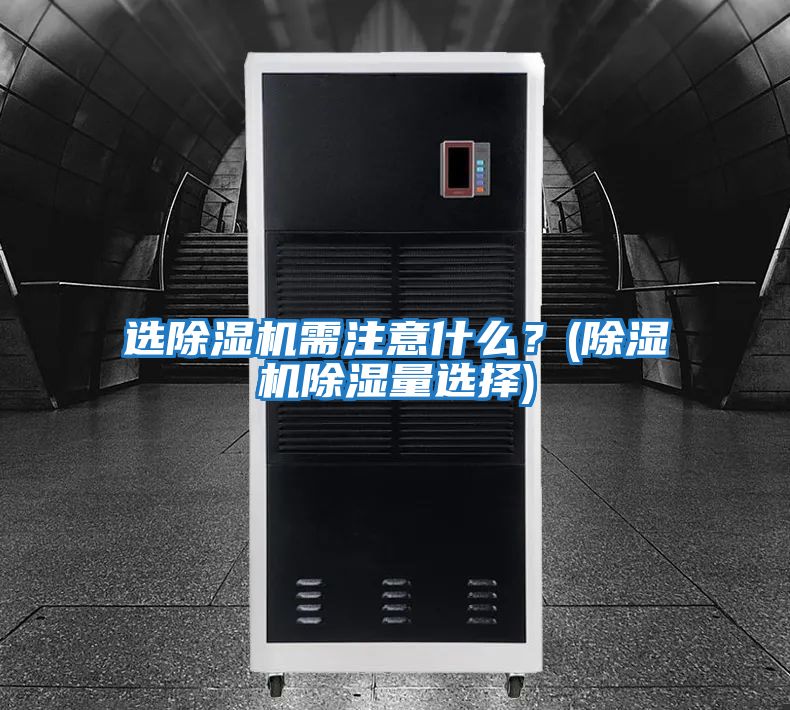 選除濕機需注意什么?(除濕機除濕量選擇)