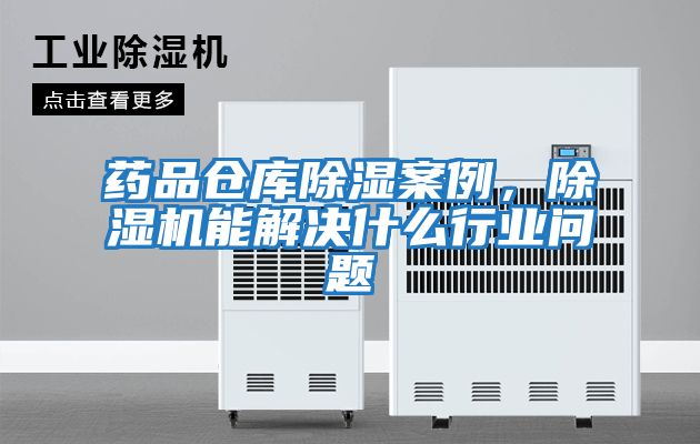 藥品倉庫除濕案例,除濕機能解決什么行業問題