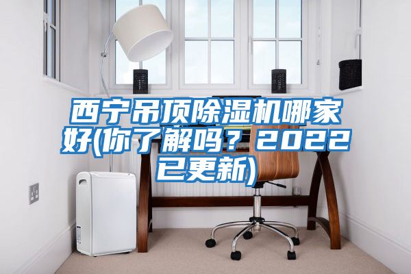 西寧吊頂除濕機哪家好(你了解嗎？2022已更新)