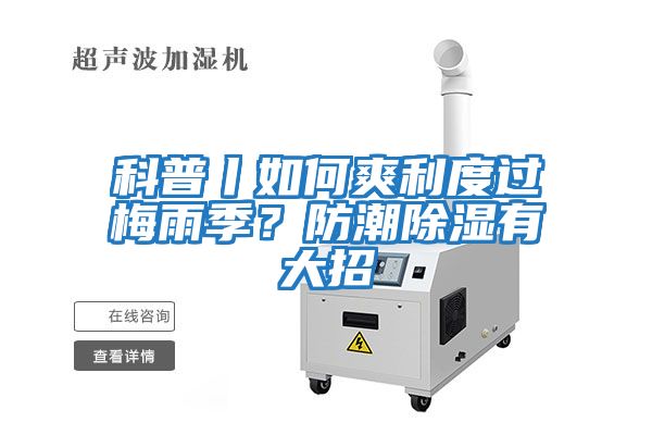 科普丨如何爽利度過(guò)梅雨季?防潮除濕有大招