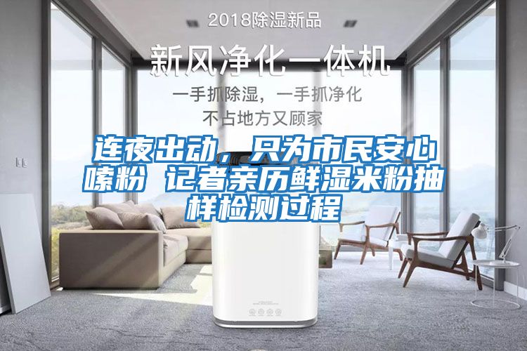連夜出動,只為市民安心嗦粉 記者親歷鮮濕米粉抽樣檢測過程
