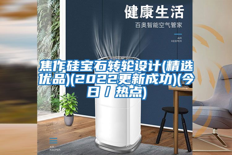焦作硅寶石轉輪設計(精選優品)(2022更新成功)(今日/熱點)