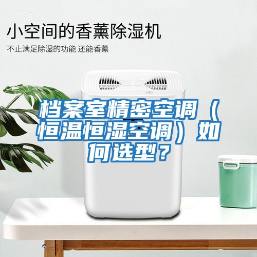 檔案室精密空調(恒溫恒濕空調)如何選型?