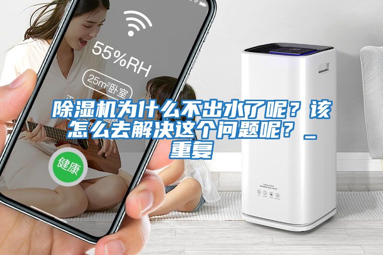 除濕機(jī)為什么不出水了呢？該怎么去解決這個(gè)問題呢？_重復(fù)