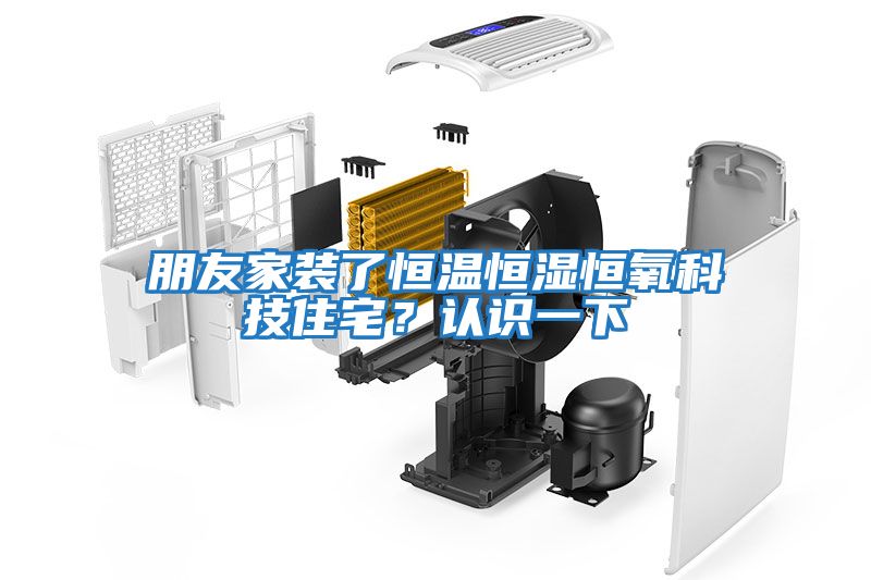 朋友家裝了恒溫恒濕恒氧科技住宅?認識一下