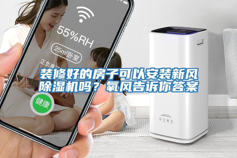 裝修好的房子可以安裝新風除濕機嗎?氧風告訴你答案