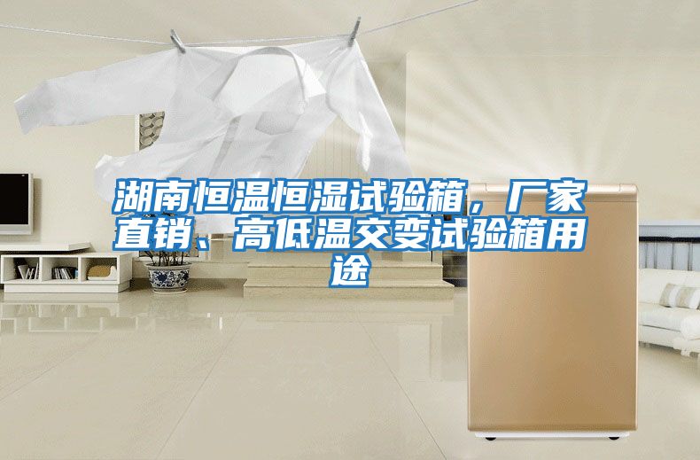 湖南恒溫恒濕試驗箱,廠家直銷、高低溫交變試驗箱用途