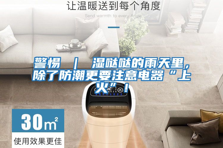 警惕 | 濕噠噠的雨天里,除了防潮更要注意電器“上火”!