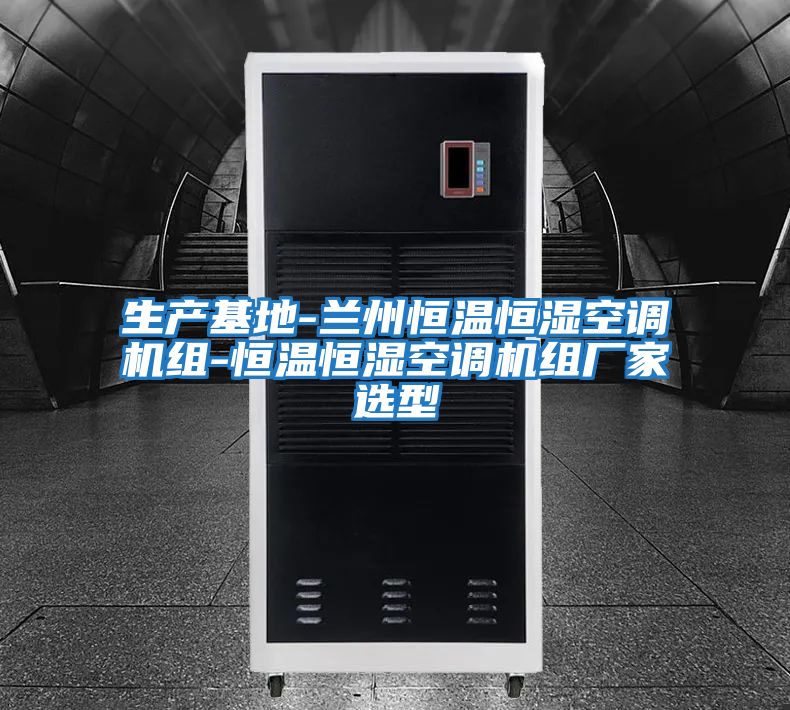 生產基地-蘭州恒溫恒濕空調機組-恒溫恒濕空調機組廠家選型