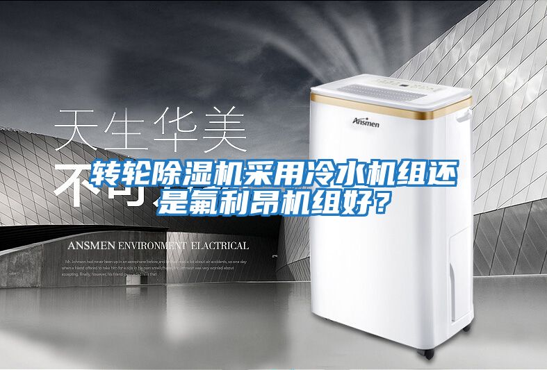 轉輪除濕機采用冷水機組還是氟利昂機組好?