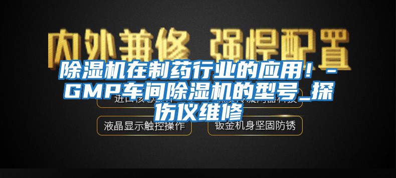 除濕機在制藥行業的應用!-GMP車間除濕機的型號_探傷儀維修