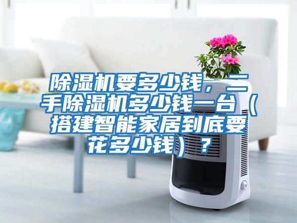 除濕機要多少錢，二手除濕機多少錢一臺（搭建智能家居到底要花多少錢）？
