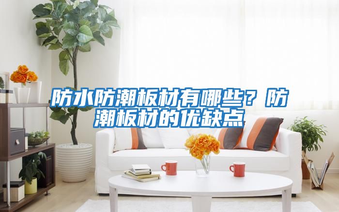 防水防潮板材有哪些?防潮板材的優缺點
