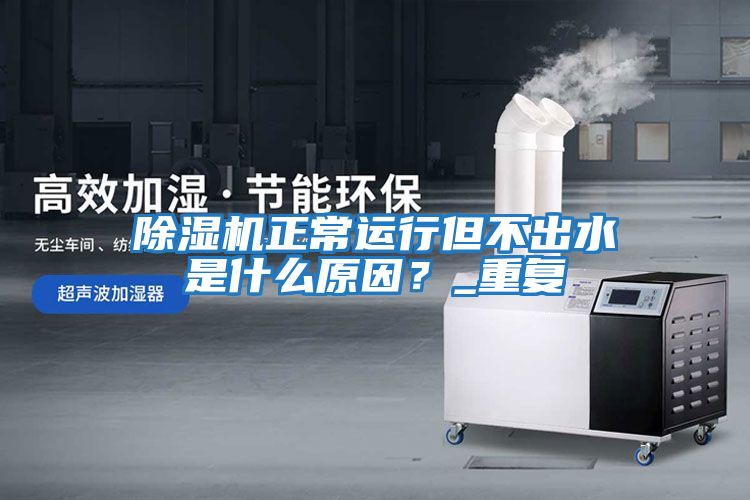 除濕機(jī)正常運(yùn)行但不出水是什么原因?_重復(fù)