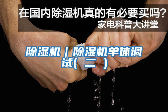 除濕機|除濕機單體調試( 二 )