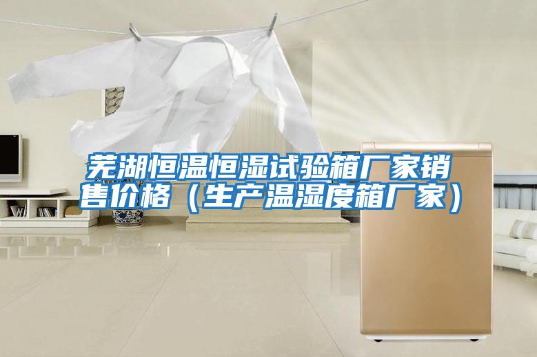 蕪湖恒溫恒濕試驗箱廠家銷售價格(生產溫濕度箱廠家)