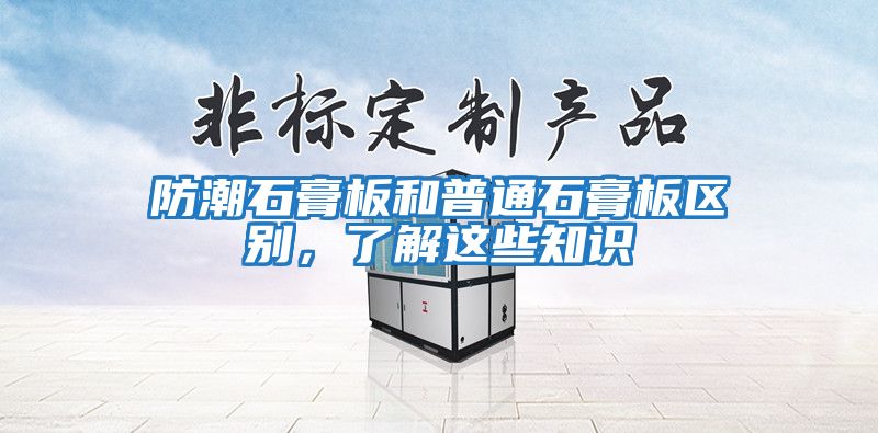 防潮石膏板和普通石膏板區別,了解這些知識